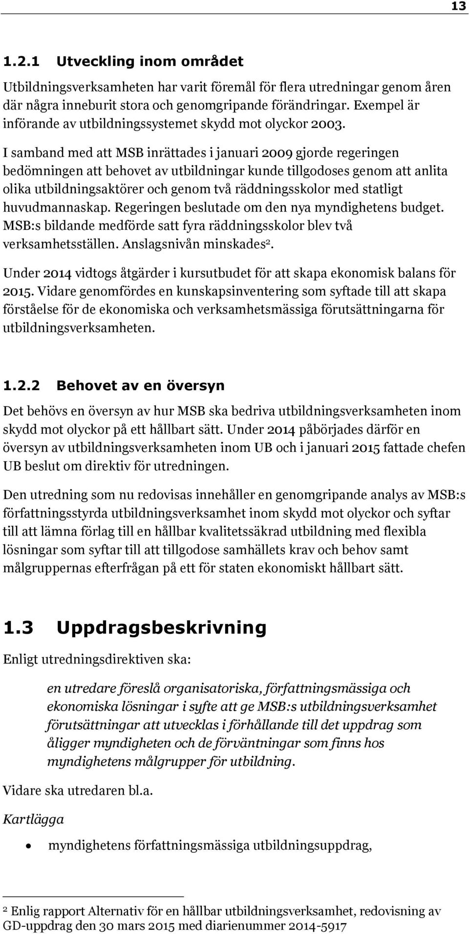 I samband med att MSB inrättades i januari 2009 gjorde regeringen bedömningen att behovet av utbildningar kunde tillgodoses genom att anlita olika utbildningsaktörer och genom två räddningsskolor med