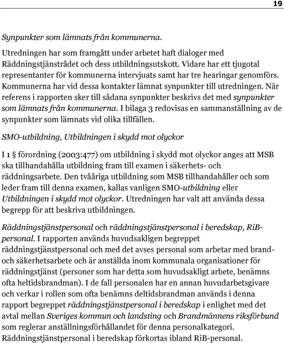 När referens i rapporten sker till sådana synpunkter beskrivs det med synpunkter som lämnats från kommunerna. I bilaga 3 redovisas en sammanställning av de synpunkter som lämnats vid olika tillfällen.