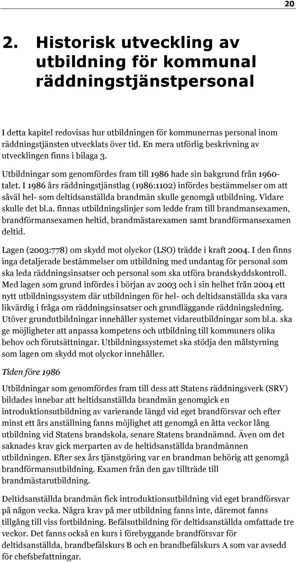 I 1986 års räddningstjänstlag (1986:1102) infördes bestämmelser om att såväl hel- som deltidsanställda brandmän skulle genomgå utbildning. Vidare skulle det bl.a. finnas utbildningslinjer som ledde fram till brandmansexamen, brandförmansexamen heltid, brandmästarexamen samt brandförmansexamen deltid.