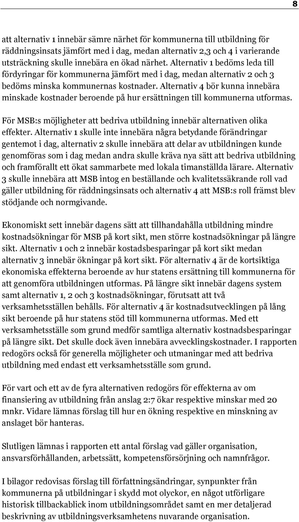 Alternativ 4 bör kunna innebära minskade kostnader beroende på hur ersättningen till kommunerna utformas. För MSB:s möjligheter att bedriva utbildning innebär alternativen olika effekter.