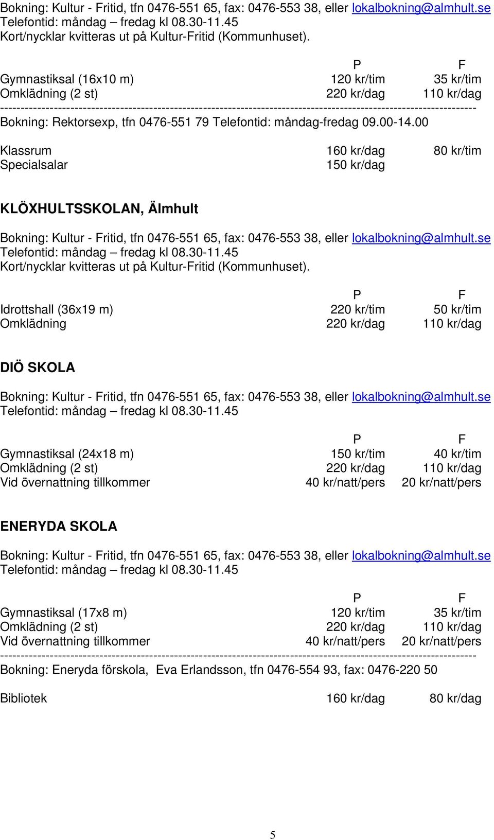 00 Klassrum 160 kr/dag 80 kr/tim Specialsalar 150 kr/dag KLÖXHULTSSKOLAN, Älmhult  Idrottshall (36x19 m) 220 kr/tim 50 kr/tim Omklädning 220 kr/dag 110 kr/dag DIÖ SKOLA Bokning: Kultur - ritid, tfn