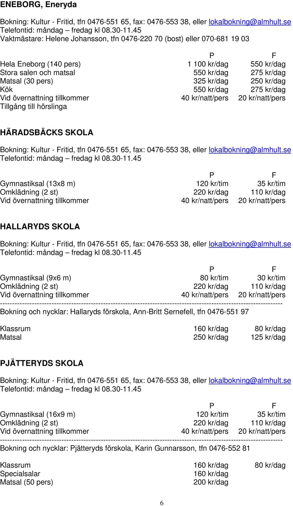 250 kr/dag Kök 550 kr/dag 275 kr/dag HÄRADSBÄCKS SKOLA Bokning: Kultur - ritid, tfn 0476-551 65, fax: 0476-553 38, eller lokalbokning@almhult.