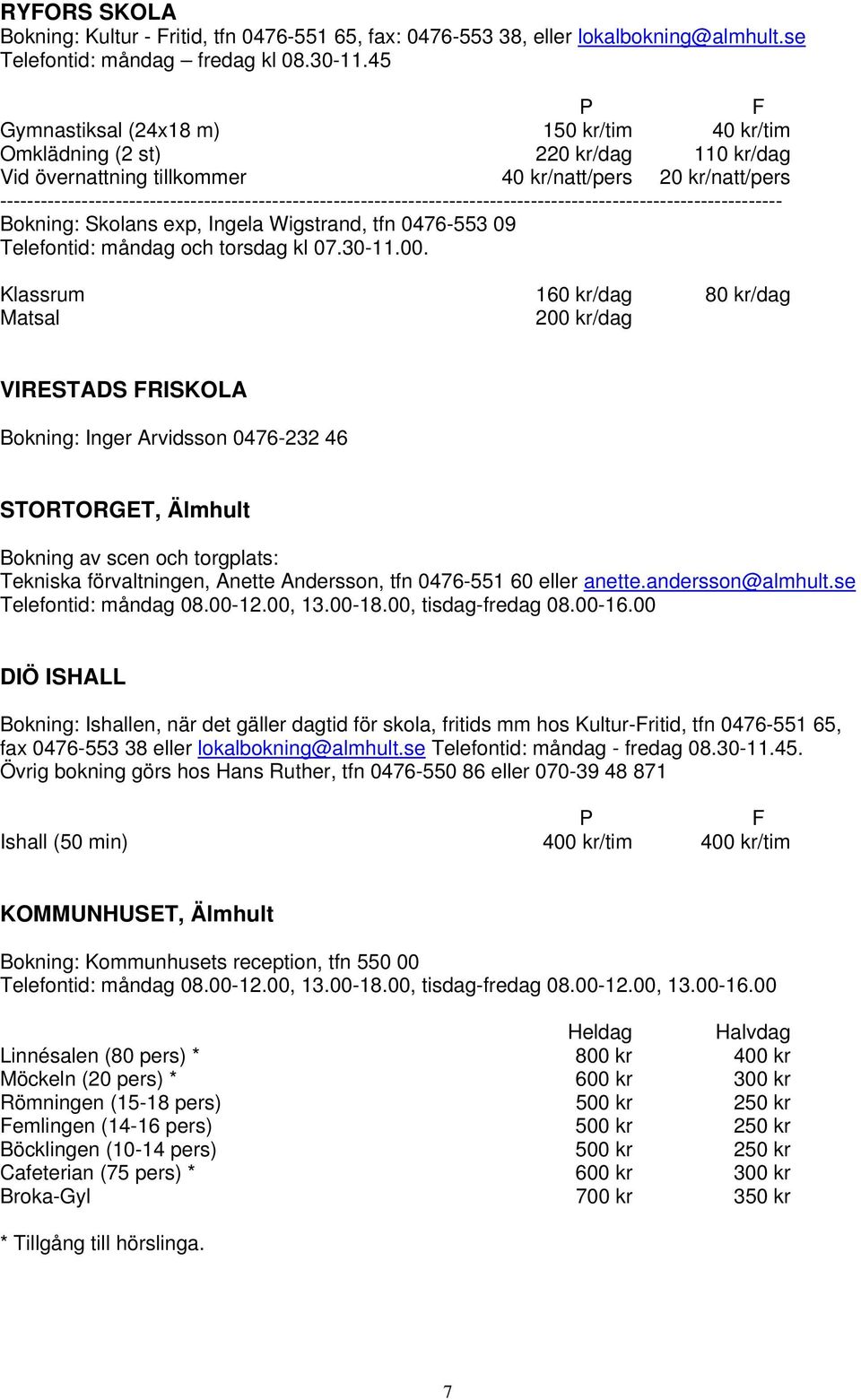 Klassrum 160 kr/dag 80 kr/dag Matsal 200 kr/dag VIRESTADS RISKOLA Bokning: Inger Arvidsson 0476-232 46 STORTORGET, Älmhult Bokning av scen och torgplats: Tekniska förvaltningen, Anette Andersson, tfn