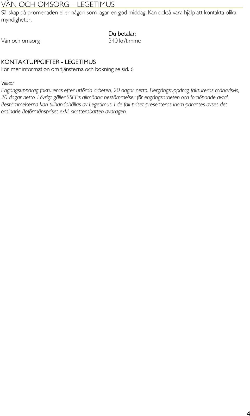 6 Villkor Engångsuppdrag faktureras efter utförda arbeten, 20 dagar netto. Flergångsuppdrag faktureras månadsvis, 20 dagar netto.