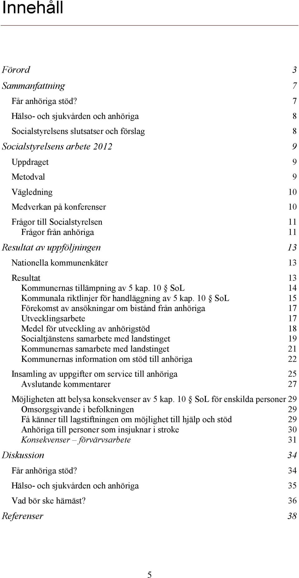 Socialstyrelsen 11 Frågor från anhöriga 11 Resultat av uppföljningen 13 Nationella kommunenkäter 13 Resultat 13 Kommunernas tillämpning av 5 kap.