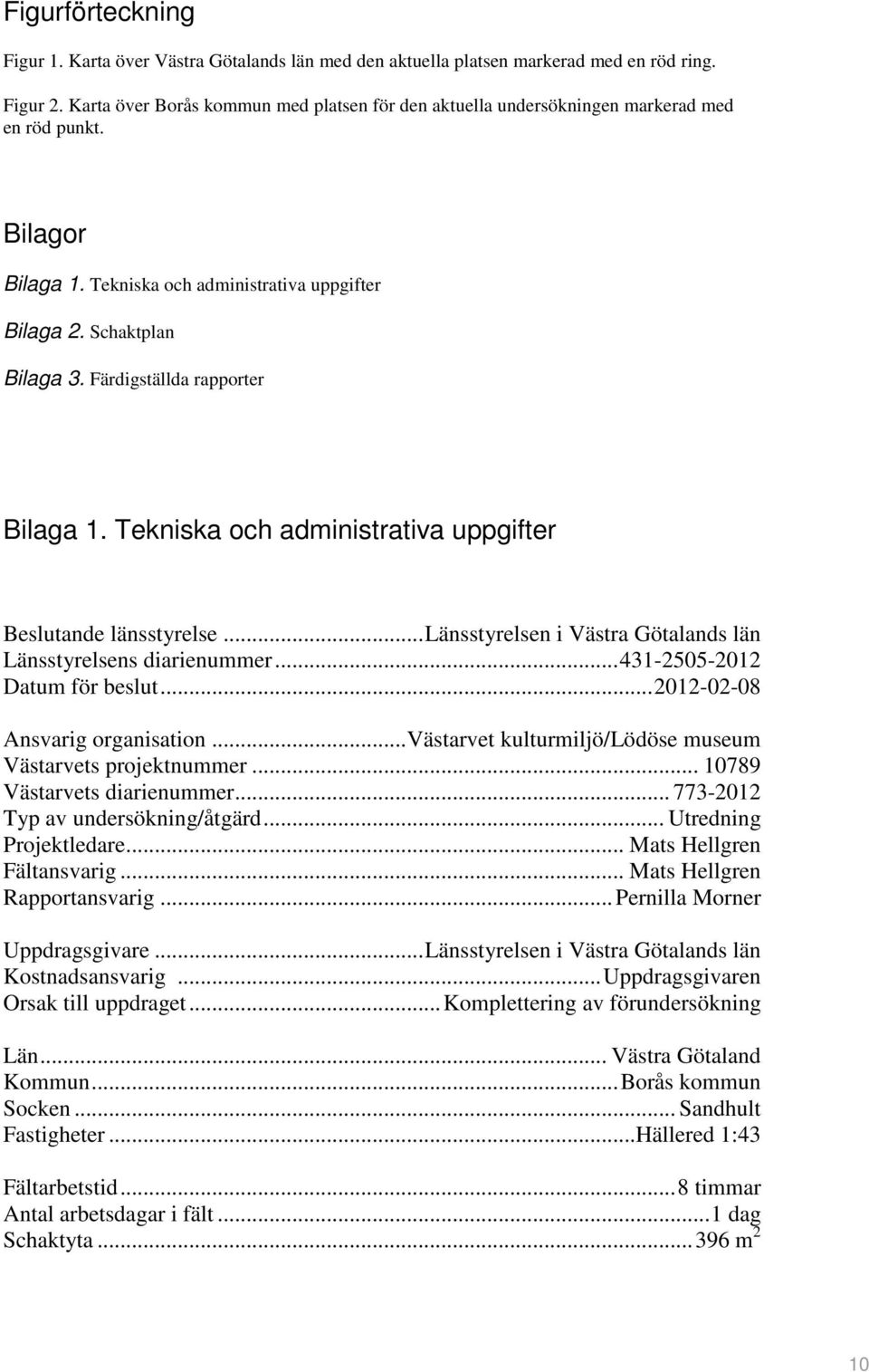 Färdigställda rapporter Bilaga 1. Tekniska och administrativa uppgifter Beslutande länsstyrelse...länsstyrelsen i Västra Götalands län Länsstyrelsens diarienummer...431-2505-2012 Datum för beslut.