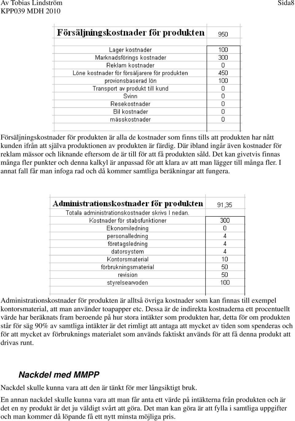 Det kan givetvis finnas många fler punkter och denna kalkyl är anpassad för att klara av att man lägger till många fler. I annat fall får man infoga rad och då kommer samtliga beräkningar att fungera.