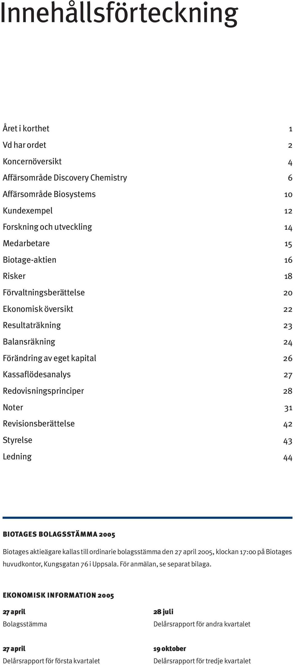 Revisionsberättelse 42 Styrelse 43 Ledning 44 BIOTAGES BOLAGSSTÄMMA 2005 Biotages aktieägare kallas till ordinarie bolagsstämma den 27 april 2005, klockan 17:00 på Biotages huvudkontor, Kungsgatan 76