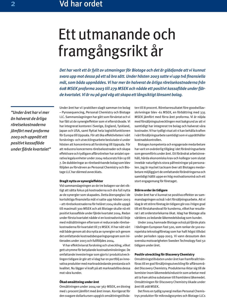 Vi har mer än halverat de årliga rörelsekostnaderna från 608 MSEK proforma 2003 till 279 MSEK och nådde ett positivt kassaflöde under fjärde kvartalet.