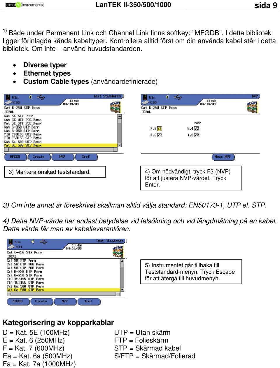 Diverse typer Ethernet types Custom Cable types (användardefinierade) 3) Markera önskad teststandard. 4) Om nödvändigt, tryck F3 (NVP) för att justera NVP-värdet. Tryck Enter.