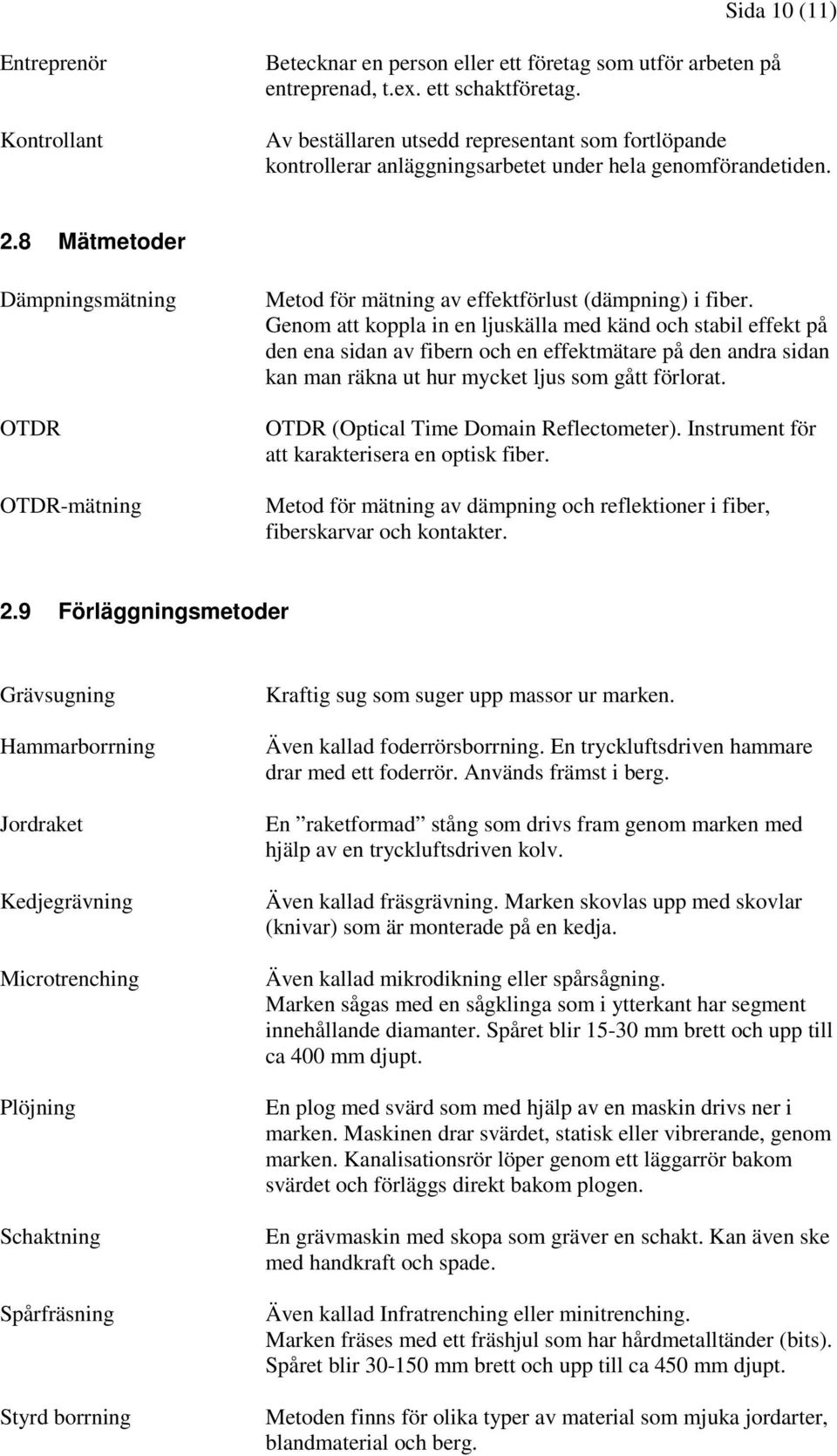 8 Mätmetoder Dämpningsmätning OTDR OTDR-mätning Metod för mätning av effektförlust (dämpning) i fiber.