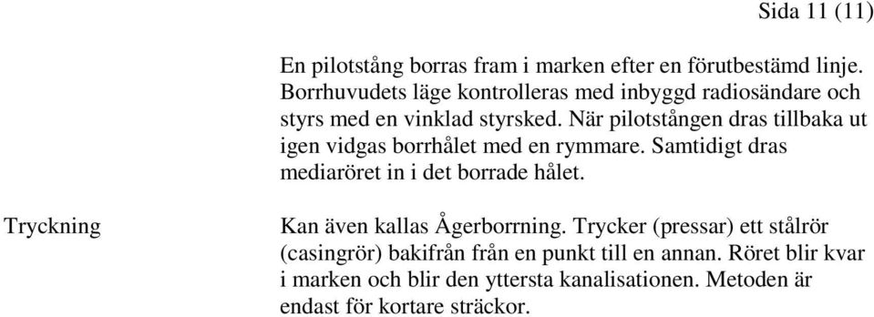 När pilotstången dras tillbaka ut igen vidgas borrhålet med en rymmare. Samtidigt dras mediaröret in i det borrade hålet.