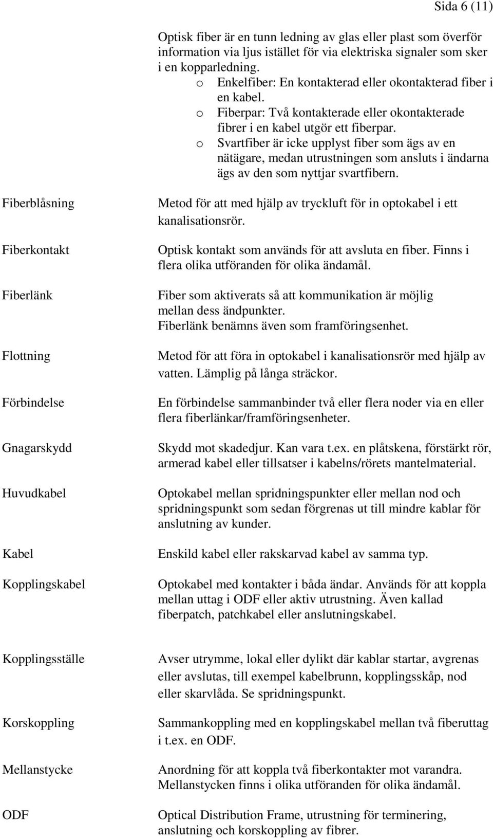 o Svartfiber är icke upplyst fiber som ägs av en nätägare, medan utrustningen som ansluts i ändarna ägs av den som nyttjar svartfibern.