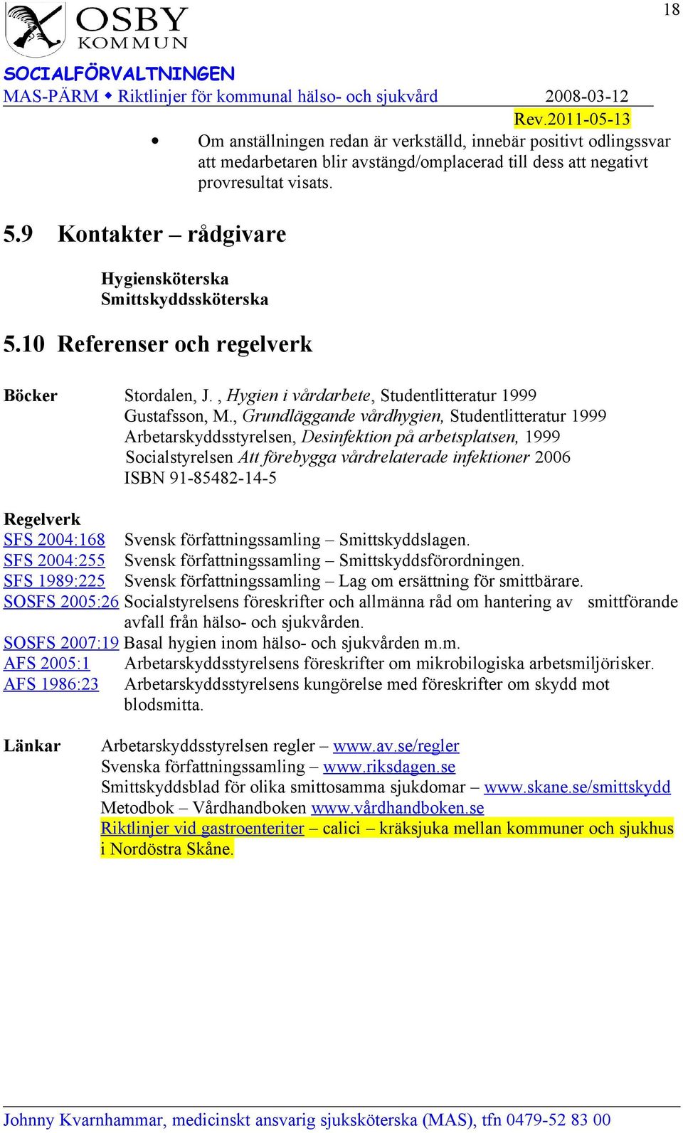 , Grundläggande vårdhygien, Studentlitteratur 1999 Arbetarskyddsstyrelsen, Desinfektion på arbetsplatsen, 1999 Socialstyrelsen Att förebygga vårdrelaterade infektioner 2006 ISBN 91-85482-14-5