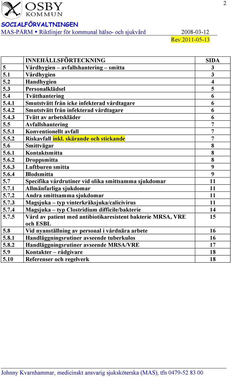 6.4 Blodsmitta 9 5.7 Specifika vårdrutiner vid olika smittsamma sjukdomar 11 5.7.1 Allmänfarliga sjukdomar 11 5.7.2 Andra smittsamma sjukdomar 11 5.7.3 Magsjuka typ vinterkräksjuka/calicivirus 11 5.7.4 Magsjuka typ Clostridium difficile/bakterie 14 5.