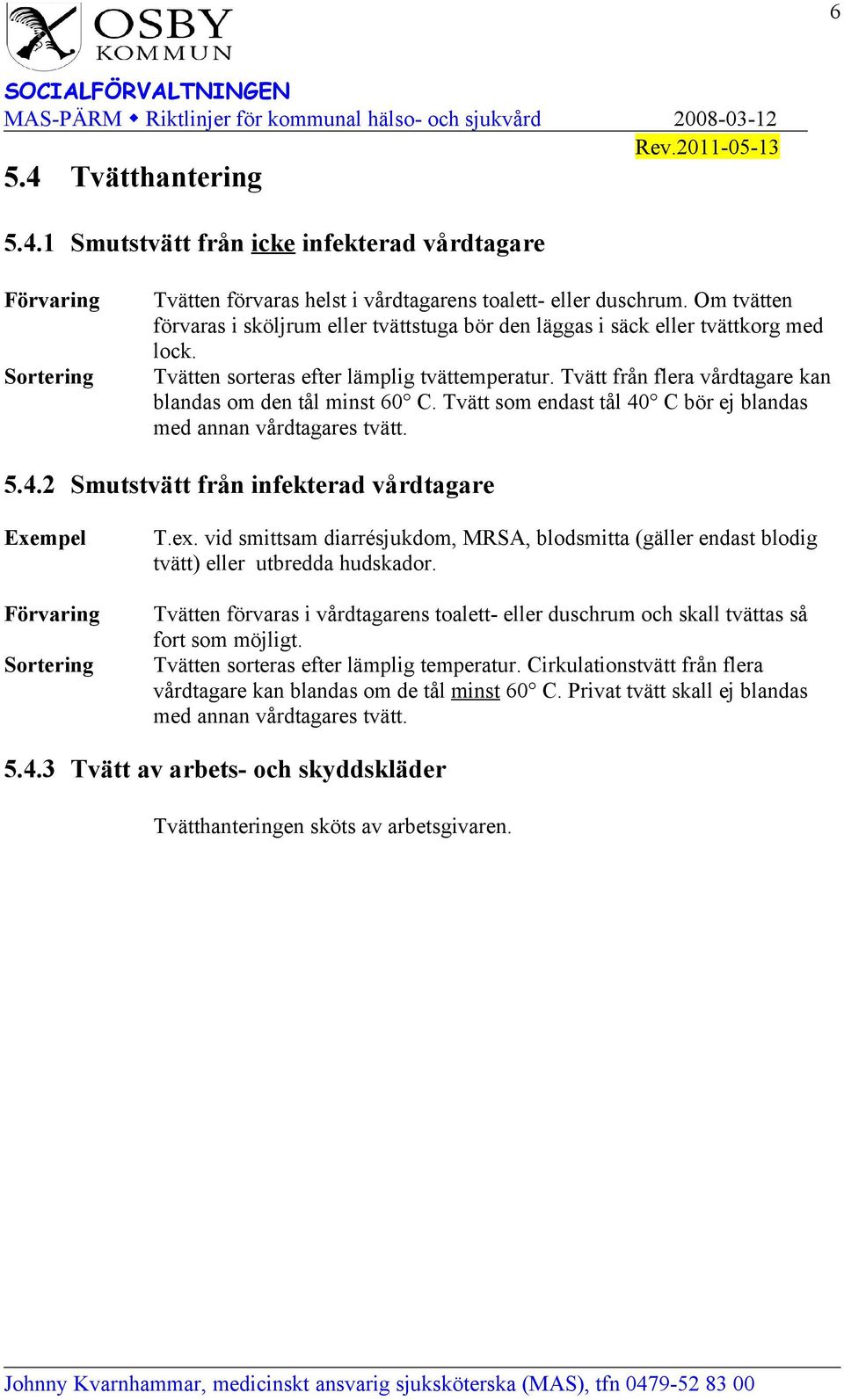 Tvätt från flera vårdtagare kan blandas om den tål minst 60 C. Tvätt som endast tål 40 C bör ej blandas med annan vårdtagares tvätt. 5.4.2 Smutstvätt från infekterad vårdtagare Exempel Förvaring Sortering T.