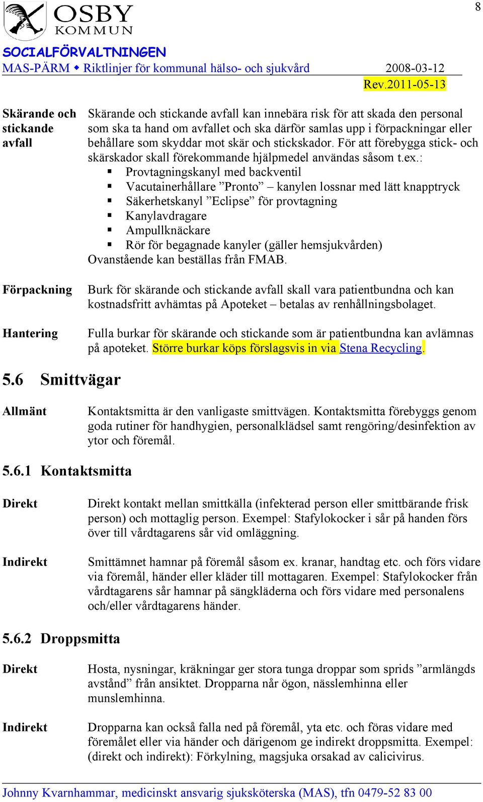 : Provtagningskanyl med backventil Vacutainerhållare Pronto kanylen lossnar med lätt knapptryck Säkerhetskanyl Eclipse för provtagning Kanylavdragare Ampullknäckare Rör för begagnade kanyler (gäller