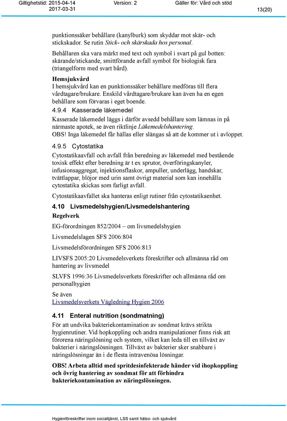 Hemsjukvård I hemsjukvård kan en punktionssäker behållare medföras till flera vårdtagare/brukare. Enskild vårdtagare/brukare kan även ha en egen behållare som förvaras i eget boende. 4.9.