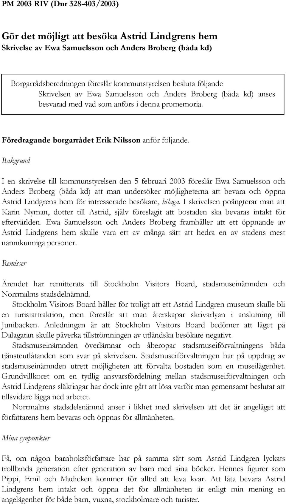 Bakgrund I en skrivelse till kommunstyrelsen den 5 februari 2003 föreslår Ewa Samuelsson och Anders Broberg (båda kd) att man undersöker möjligheterna att bevara och öppna Astrid Lindgrens hem för