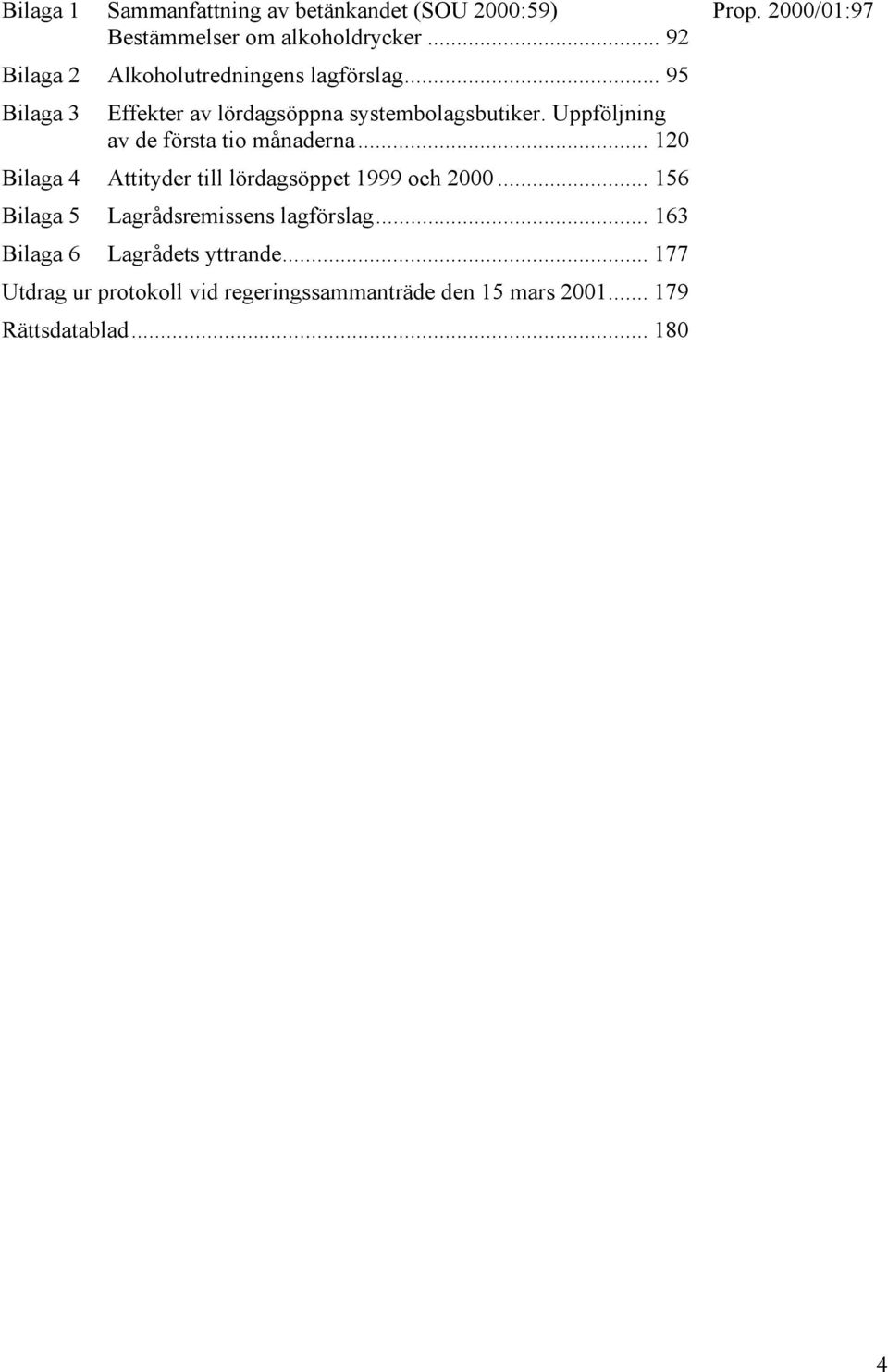 Uppföljning av de första tio månaderna... 120 Bilaga 4 Attityder till lördagsöppet 1999 och 2000.