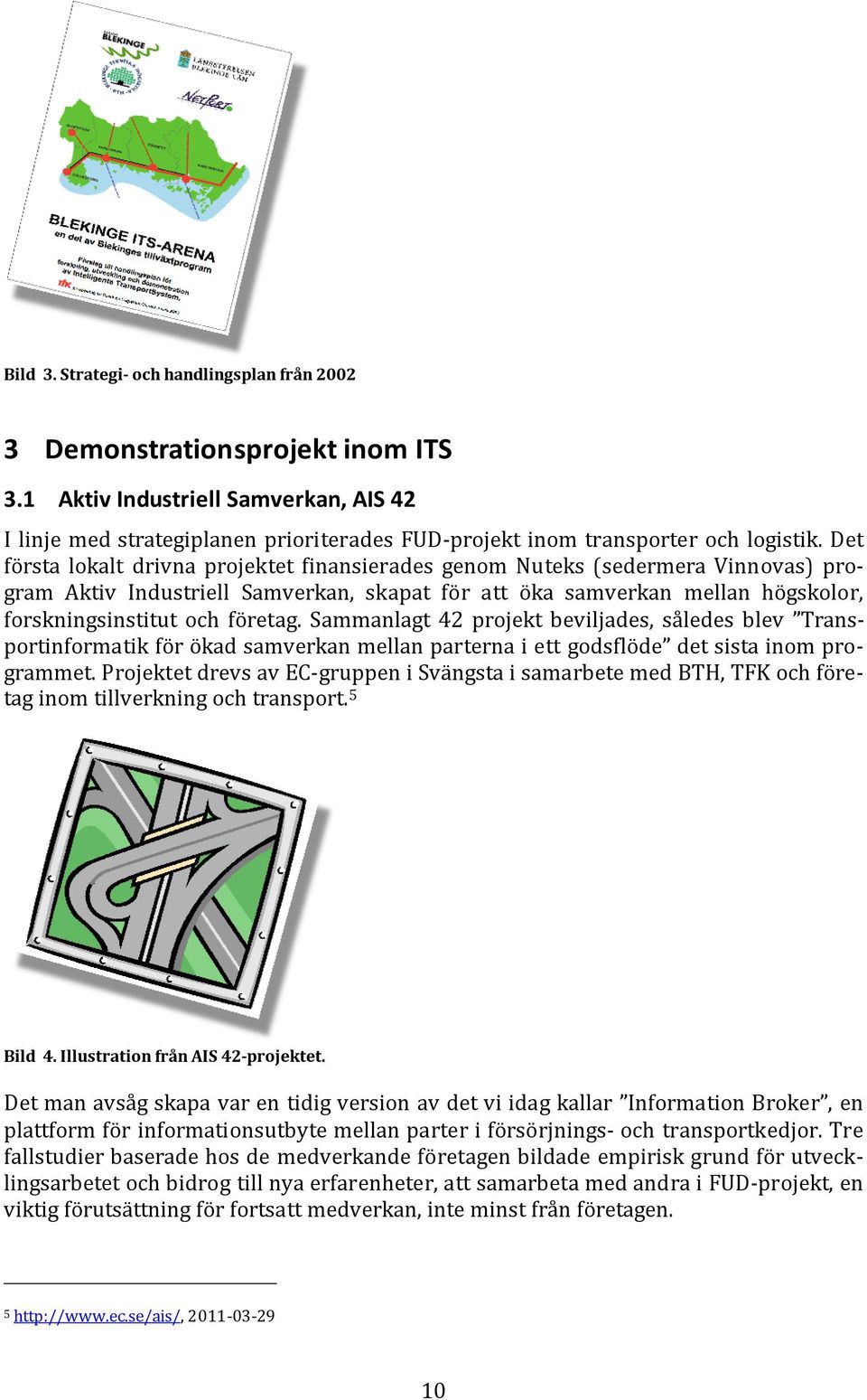 Det första lokalt drivna projektet finansierades genom Nuteks (sedermera Vinnovas) program Aktiv Industriell Samverkan, skapat för att öka samverkan mellan högskolor, forskningsinstitut och företag.