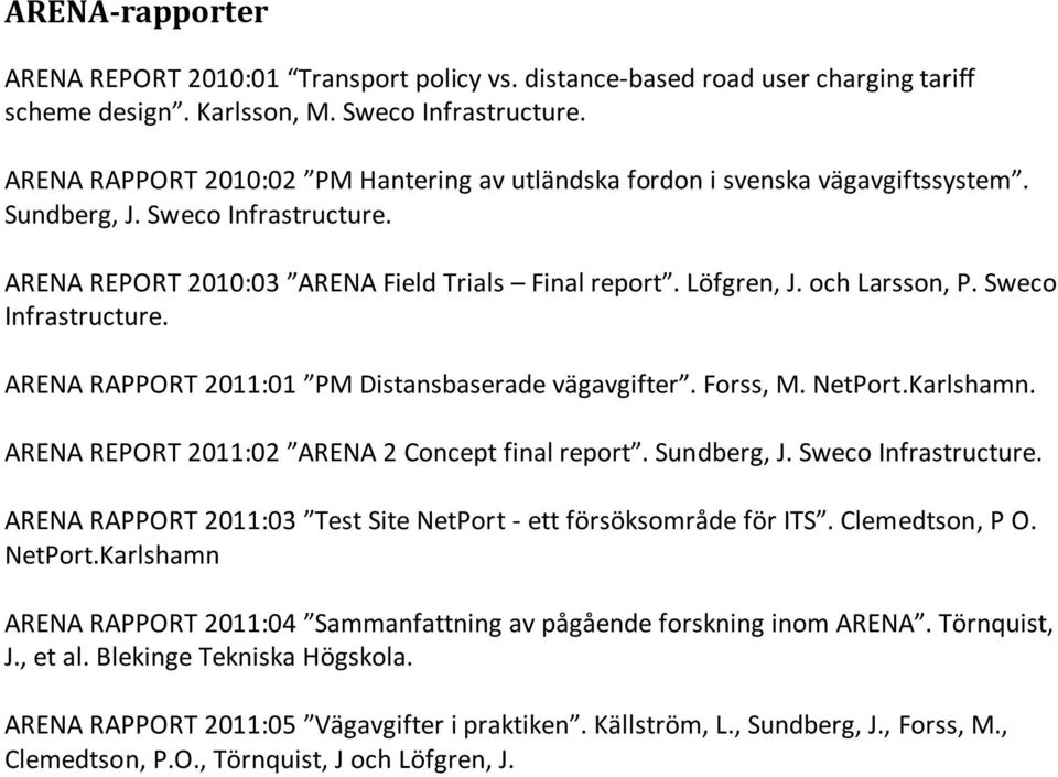 Sweco Infrastructure. ARENA RAPPORT 2011:01 PM Distansbaserade vägavgifter. Forss, M. NetPort.Karlshamn. ARENA REPORT 2011:02 ARENA 2 Concept final report. Sundberg, J. Sweco Infrastructure.