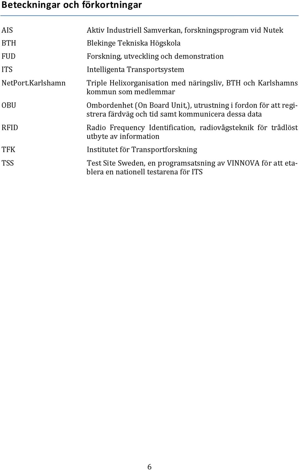 Intelligenta Transportsystem Triple Helixorganisation med näringsliv, BTH och Karlshamns kommun som medlemmar Ombordenhet (On Board Unit,), utrustning i fordon