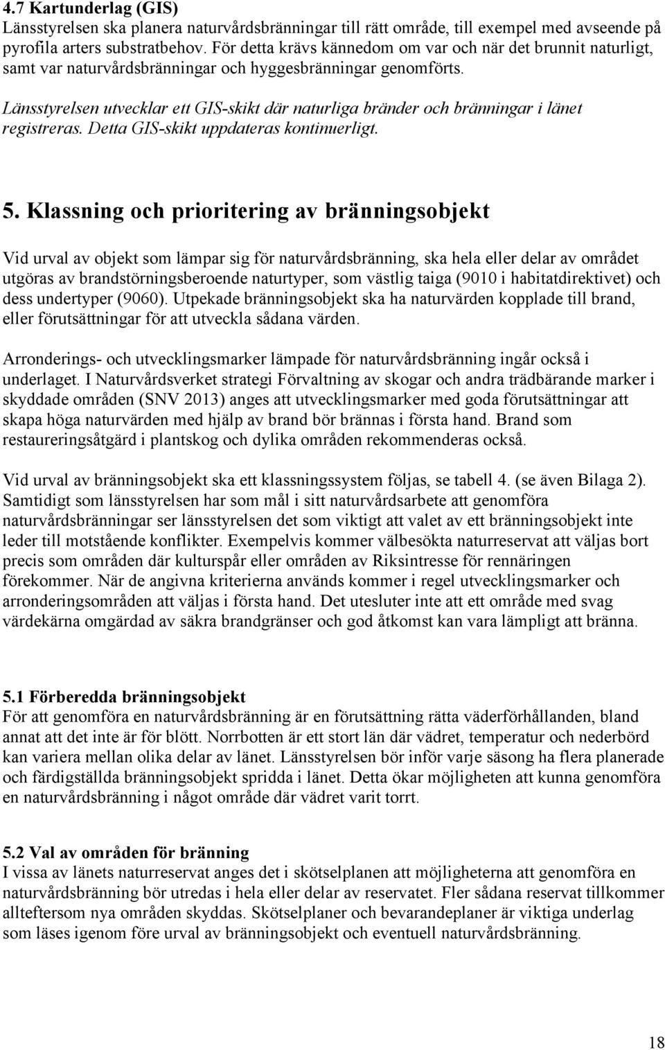 Länsstyrelsen utvecklar ett GIS-skikt där naturliga bränder och bränningar i länet registreras. Detta GIS-skikt uppdateras kontinuerligt. 5.