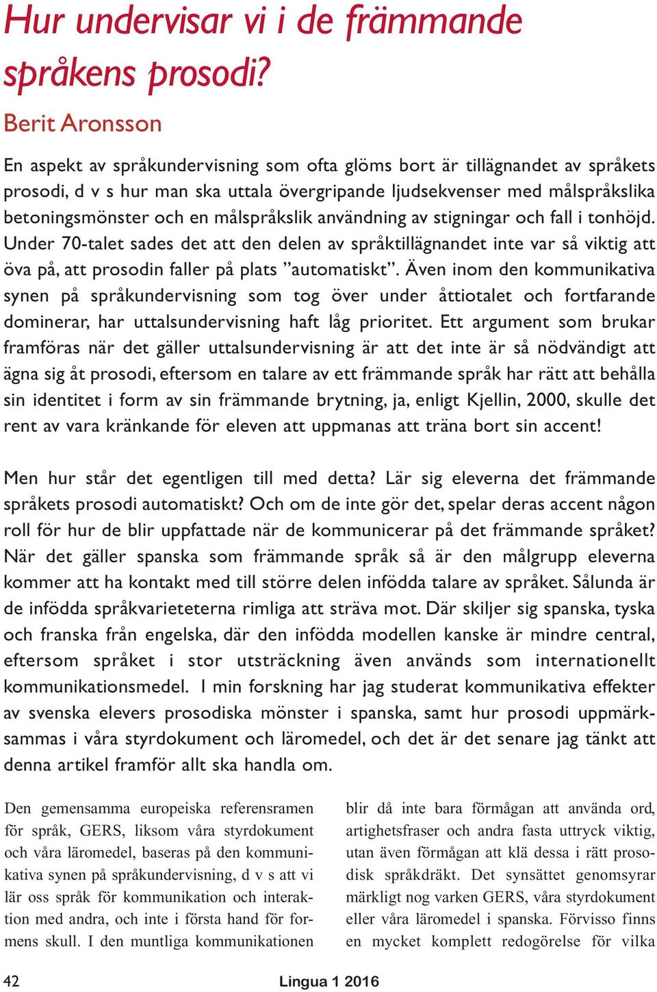 målspråkslik användning av stigningar och fall i tonhöjd. Under 70-talet sades det att den delen av språktillägnandet inte var så viktig att öva på, att prosodin faller på plats automatiskt.