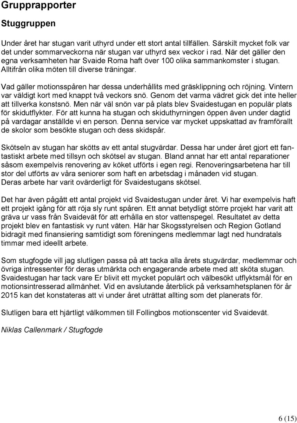 Vad gäller motionsspåren har dessa underhållits med gräsklippning och röjning. Vintern var väldigt kort med knappt två veckors snö. Genom det varma vädret gick det inte heller att tillverka konstsnö.