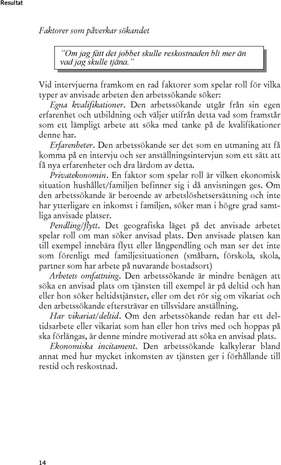 Den arbetssökande utgår från sin egen erfarenhet och utbildning och väljer utifrån detta vad som framstår som ett lämpligt arbete att söka med tanke på de kvalifikationer denne har. Erfarenheter.