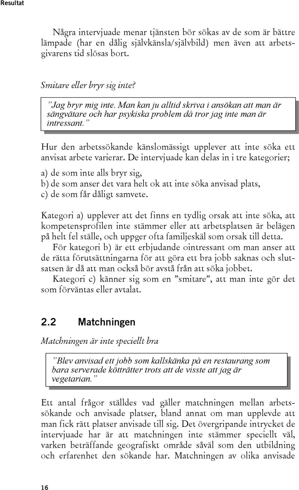 Hur den arbetssökande känslomässigt upplever att inte söka ett anvisat arbete varierar.