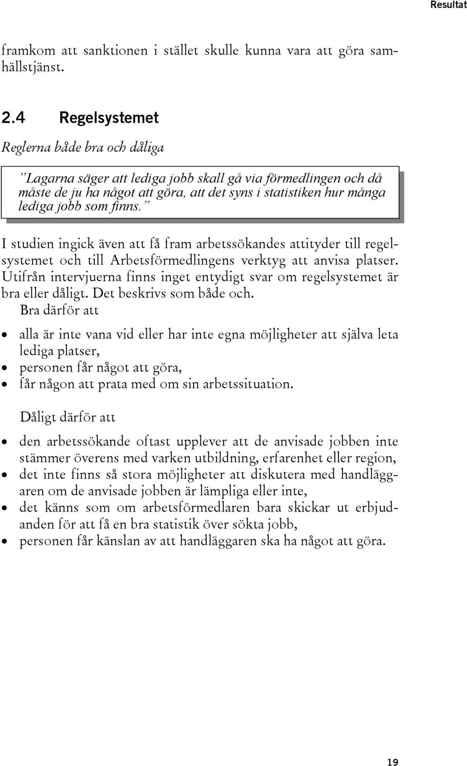 I studien ingick även att få fram arbetssökandes attityder till regelsystemet och till Arbetsförmedlingens verktyg att anvisa platser.