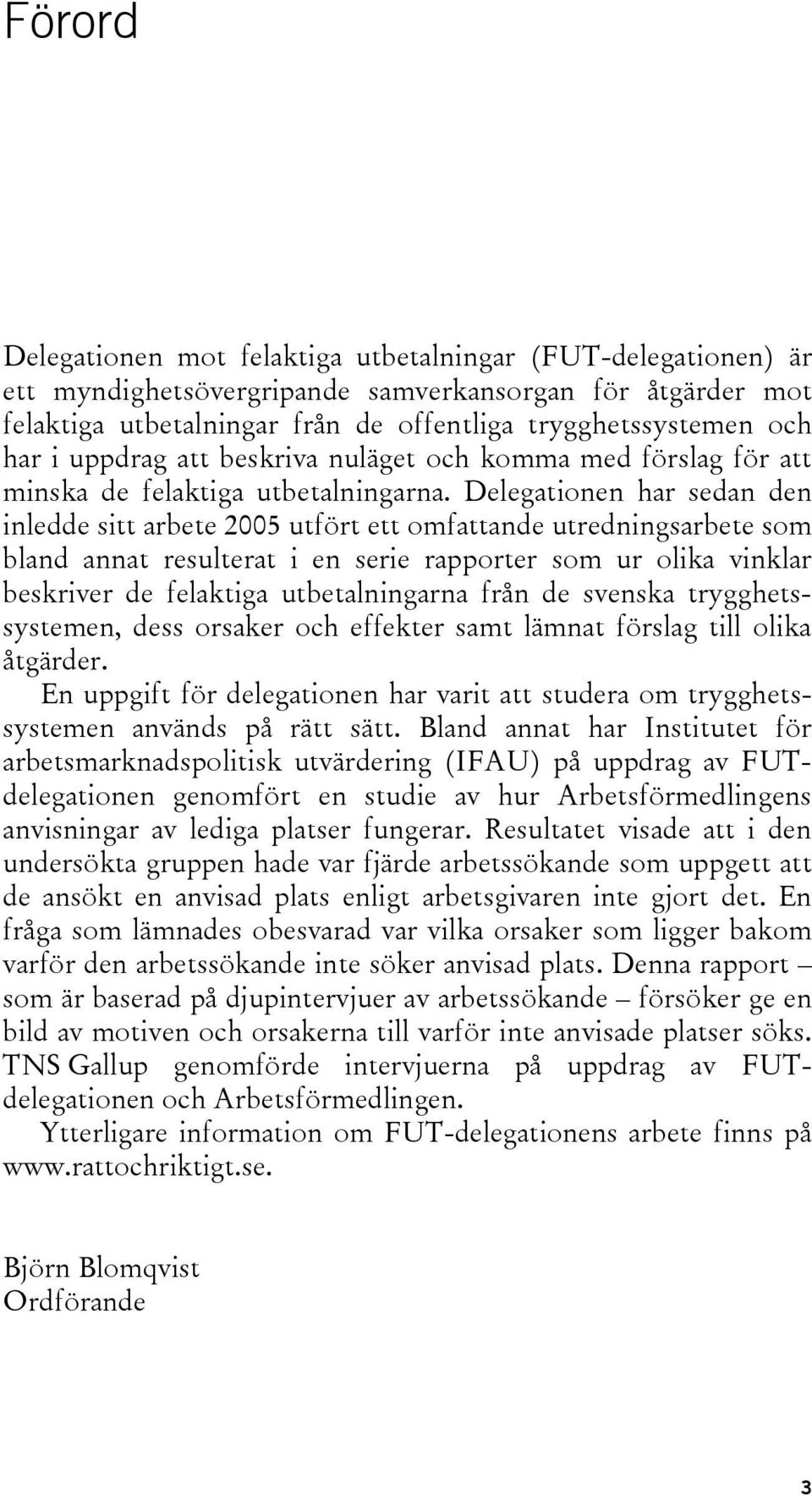 Delegationen har sedan den inledde sitt arbete 2005 utfört ett omfattande utredningsarbete som bland annat resulterat i en serie rapporter som ur olika vinklar beskriver de felaktiga utbetalningarna