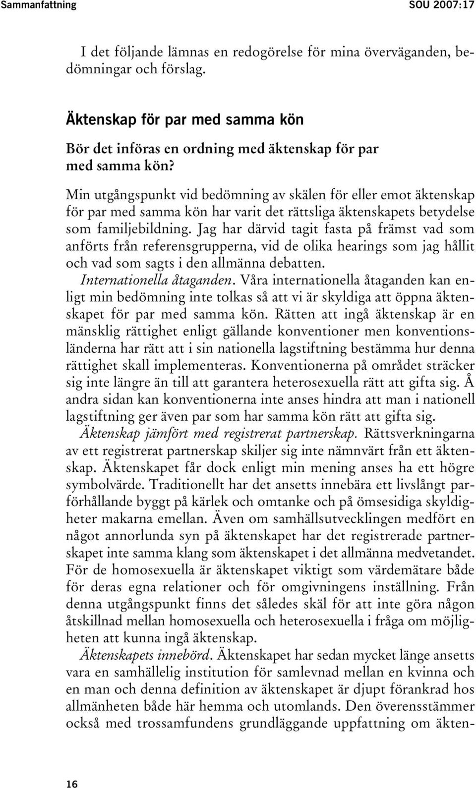 Min utgångspunkt vid bedömning av skälen för eller emot äktenskap för par med samma kön har varit det rättsliga äktenskapets betydelse som familjebildning.