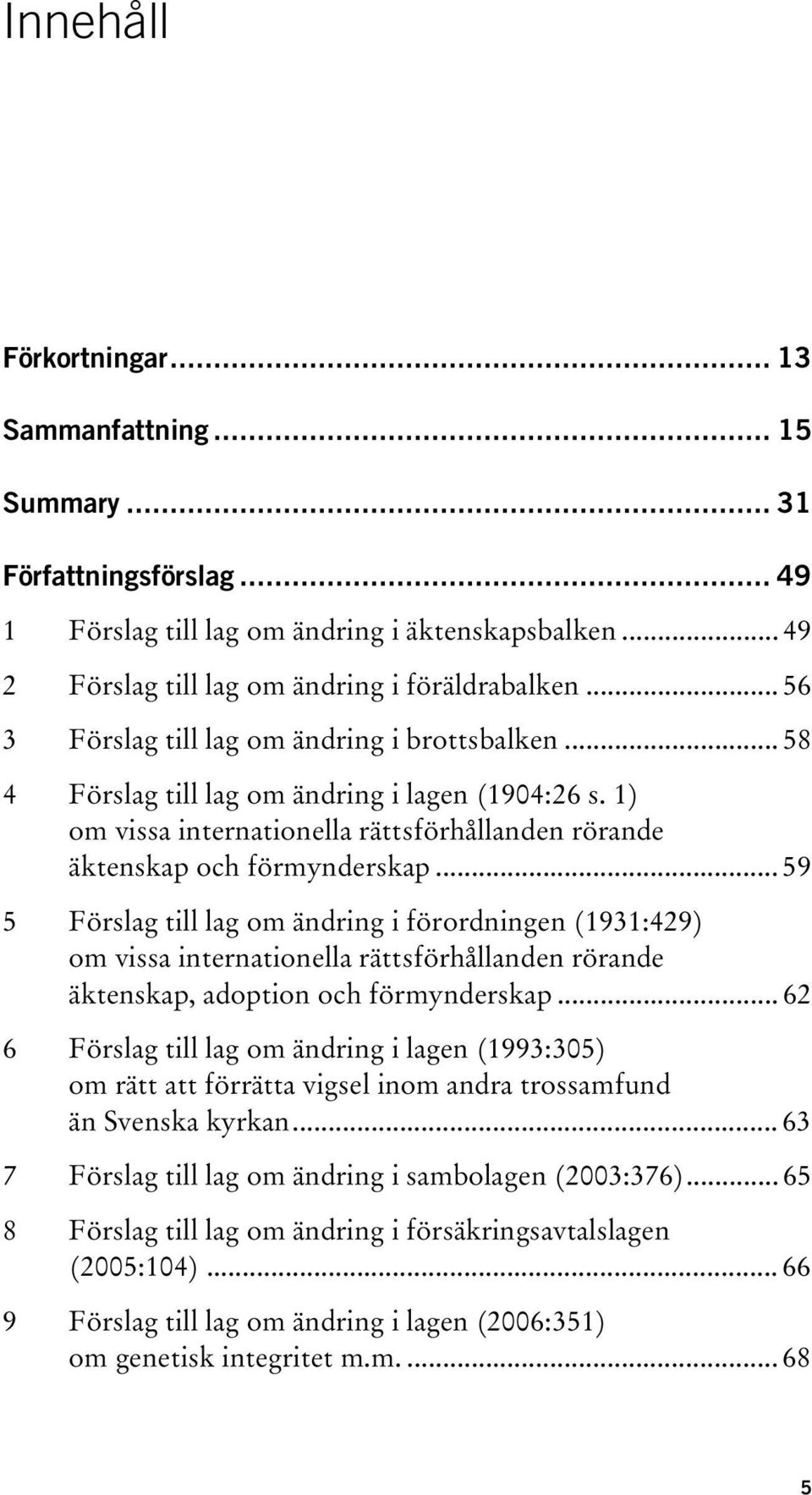 .. 59 5 Förslag till lag om ändring i förordningen (1931:429) om vissa internationella rättsförhållanden rörande äktenskap, adoption och förmynderskap.