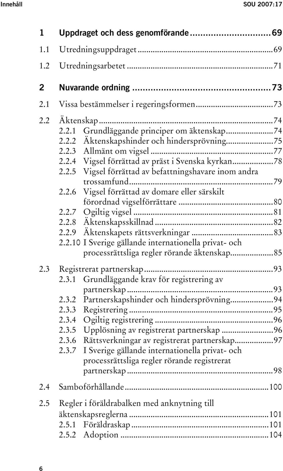 ..79 2.2.6 Vigsel förrättad av domare eller särskilt förordnad vigselförrättare...80 2.2.7 Ogiltig vigsel...81 2.2.8 Äktenskapsskillnad...82 2.2.9 Äktenskapets rättsverkningar...83 2.2.10 I Sverige gällande internationella privat- och processrättsliga regler rörande äktenskap.