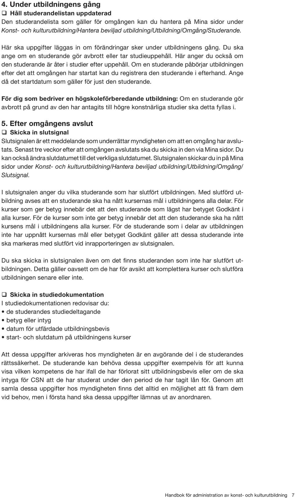 Här anger du också om den studerande är åter i studier efter uppehåll. Om en studerande påbörjar utbildningen efter det att omgången har startat kan du registrera den studerande i efterhand.