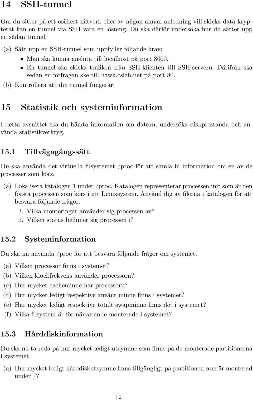 En tunnel ska skicka trafiken från SSH-klienten till SSH-servern. Därifrån ska sedan en förfrågan ske till hawk.cslab.net på port 80. (b) Kontrollera att din tunnel fungerar.