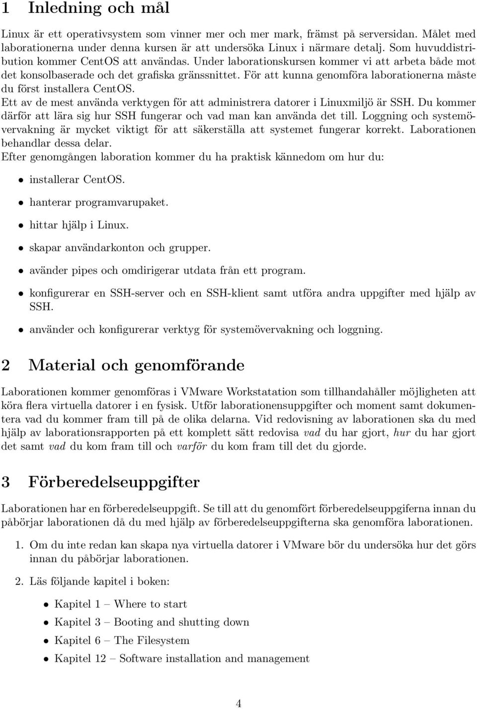 För att kunna genomföra laborationerna måste du först installera CentOS. Ett av de mest använda verktygen för att administrera datorer i Linuxmiljö är SSH.