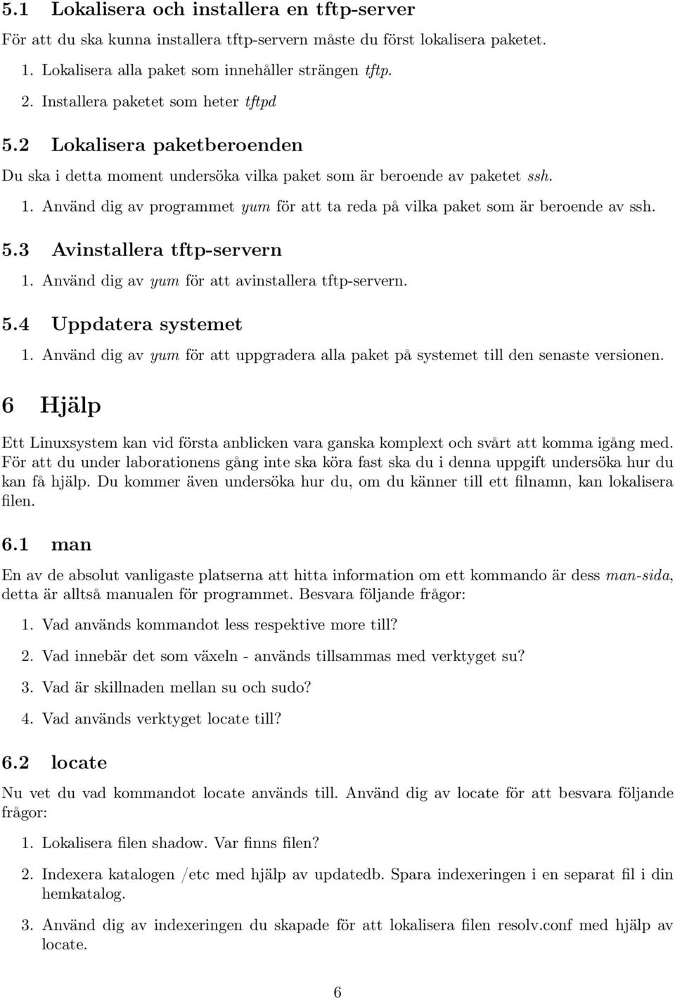 Använd dig av programmet yum för att ta reda på vilka paket som är beroende av ssh. 5.3 Avinstallera tftp-servern 1. Använd dig av yum för att avinstallera tftp-servern. 5.4 Uppdatera systemet 1.