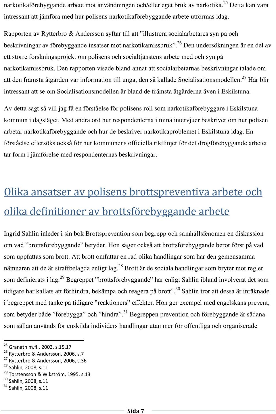 26 Den undersökningen är en del av ett större forskningsprojekt om polisens och socialtjänstens arbete med och syn på narkotikamissbruk.