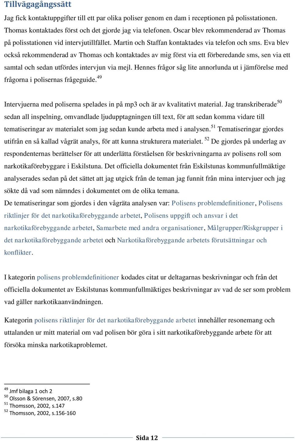 Eva blev också rekommenderad av Thomas och kontaktades av mig först via ett förberedande sms, sen via ett samtal och sedan utfördes intervjun via mejl.