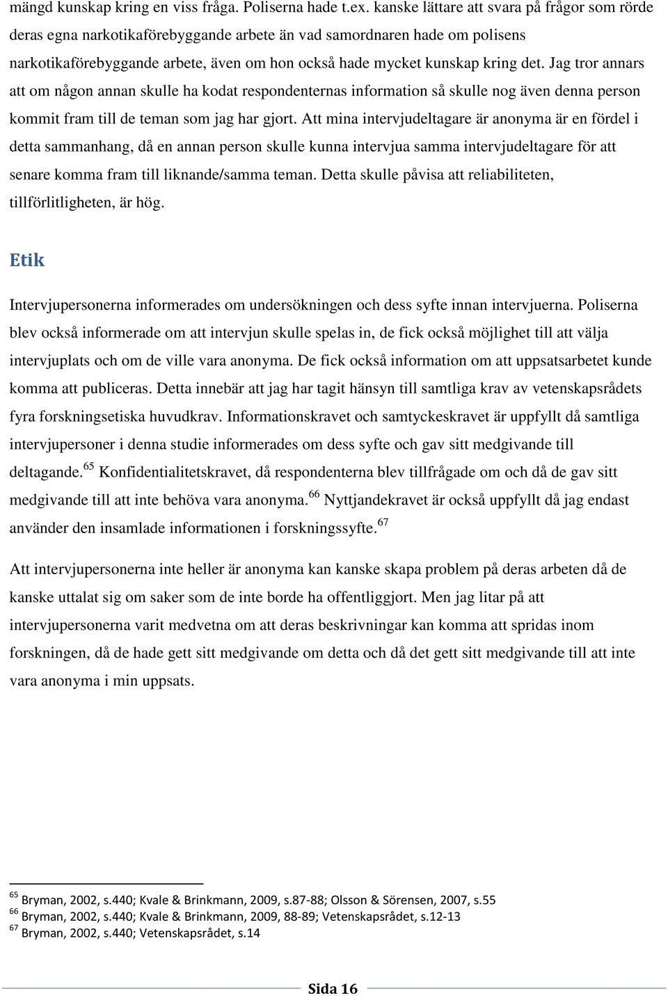 Jag tror annars att om någon annan skulle ha kodat respondenternas information så skulle nog även denna person kommit fram till de teman som jag har gjort.