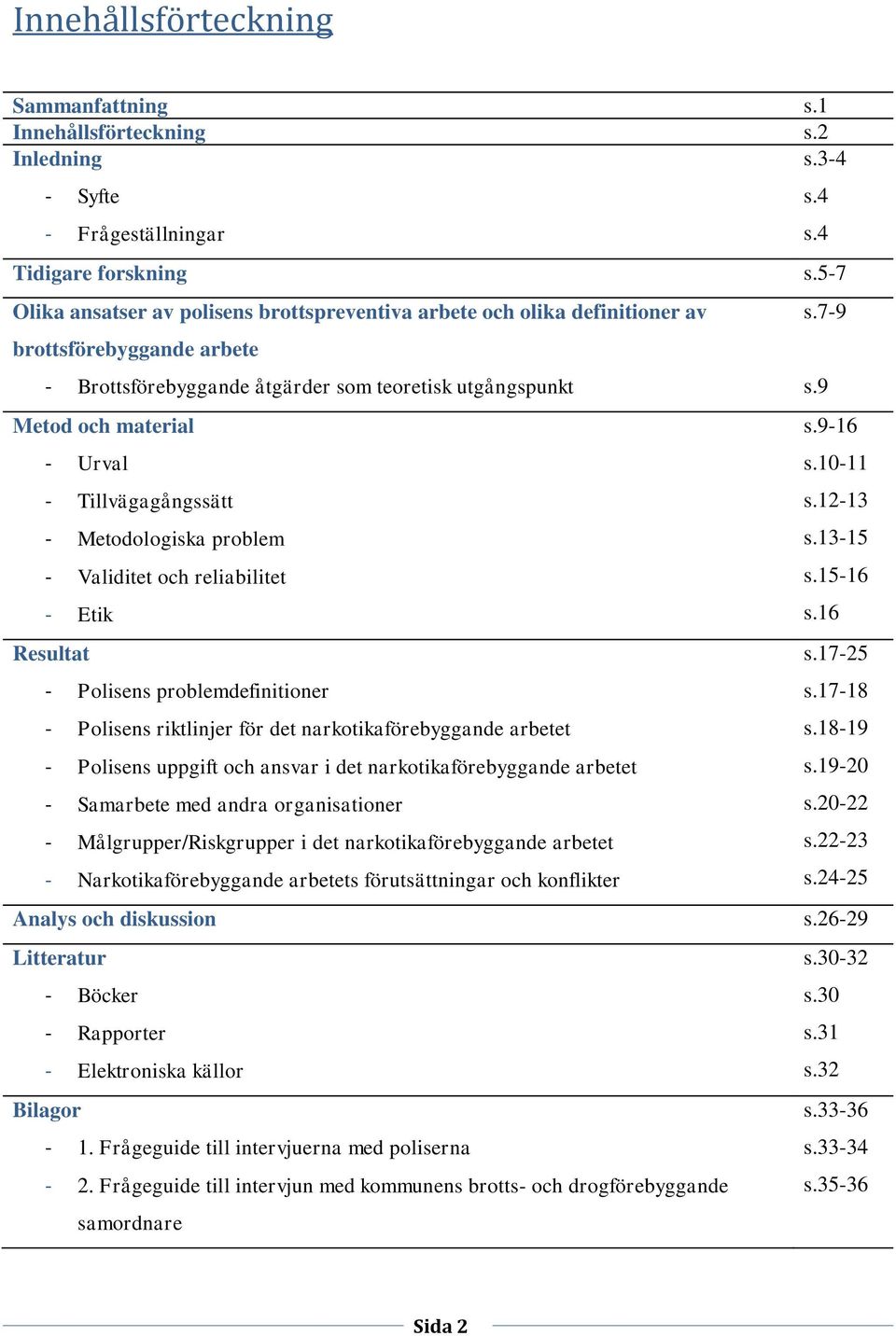 9-16 - Urval s.10-11 - Tillvägagångssätt s.12-13 - Metodologiska problem s.13-15 - Validitet och reliabilitet s.15-16 - Etik s.16 Resultat s.17-25 - Polisens problemdefinitioner s.