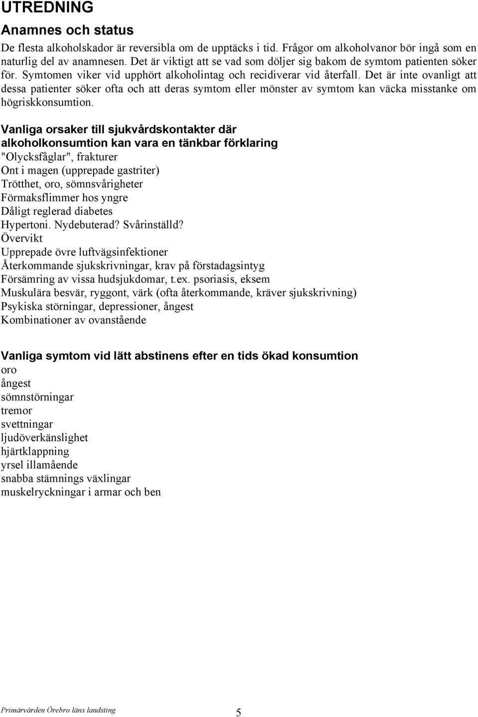 Det är inte ovanligt att dessa patienter söker ofta och att deras symtom eller mönster av symtom kan väcka misstanke om högriskkonsumtion.