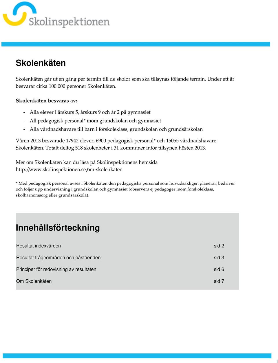 besvarade 17942 elever, 6900 pedagogisk personal* och 15055 vårdnadshavare Skolenkäten Totalt deltog 518 skolenheter i 31 kommuner inför tillsynen hösten 2013 Mer om Skolenkäten kan du läsa på