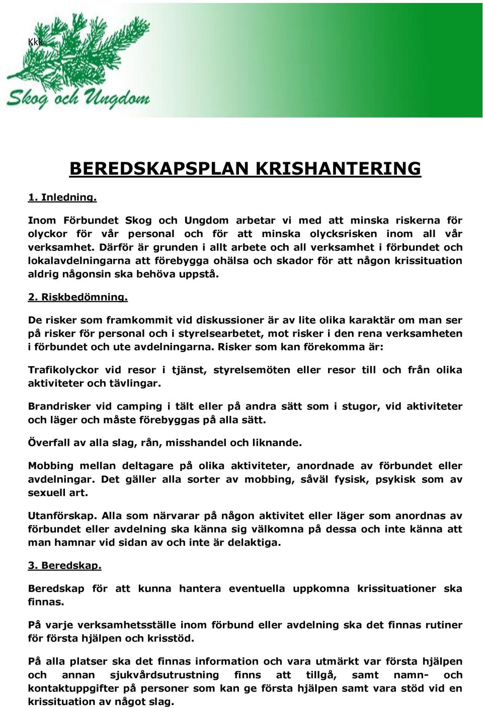 De risker som framkommit vid diskussioner är av lite olika karaktär om man ser på risker för personal och i styrelsearbetet, mot risker i den rena verksamheten i förbundet och ute avdelningarna.