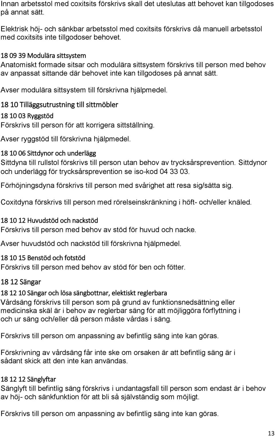 18 09 39 Modulära sittsystem Anatomiskt formade sitsar och modulära sittsystem förskrivs till person med behov av anpassat sittande där behovet inte kan tillgodoses på annat sätt.