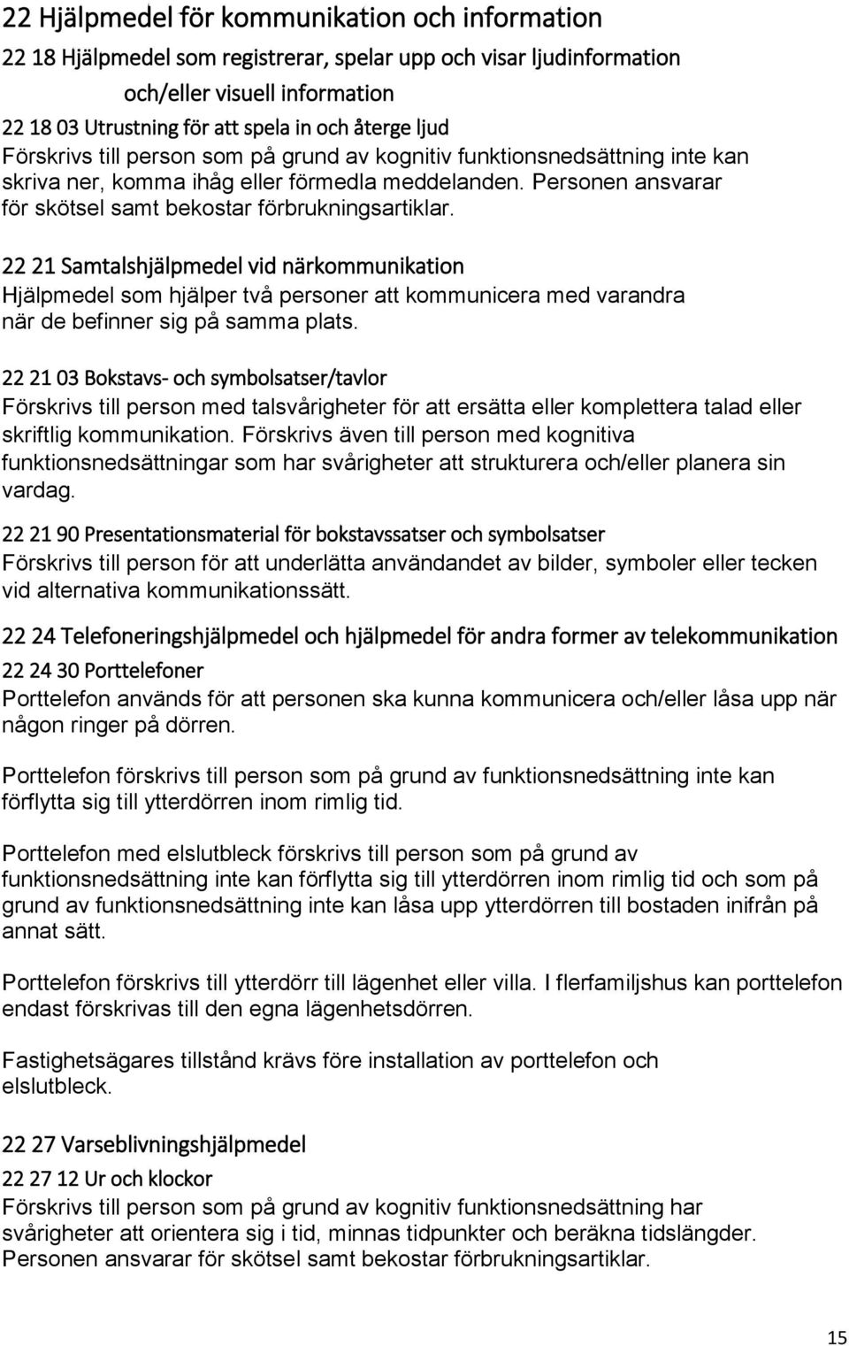 22 21 Samtalshjälpmedel vid närkommunikation Hjälpmedel som hjälper två personer att kommunicera med varandra när de befinner sig på samma plats.